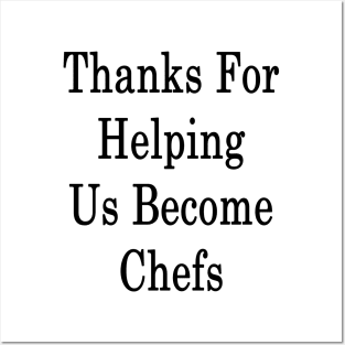 Thanks For Helping Us Become Chefs Posters and Art